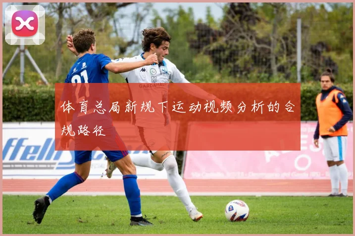体育总局新规下运动视频分析的合规路径