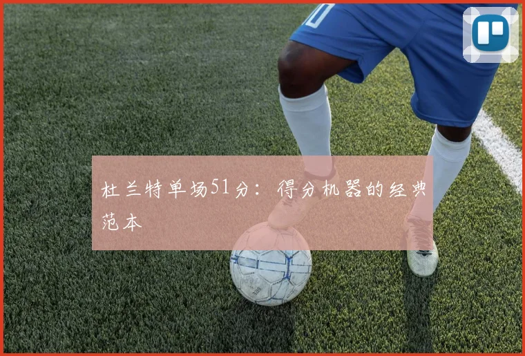 杜兰特单场51分：得分机器的经典范本