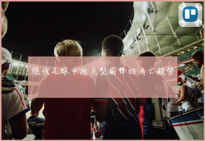 现代足球中抢点型前锋的消亡趋势
