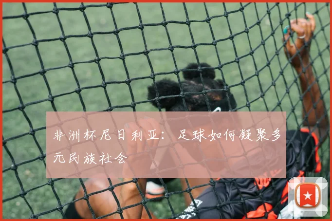 非洲杯尼日利亚：足球如何凝聚多元民族社会