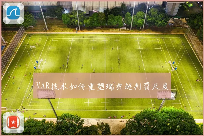 VAR技术如何重塑瑞典超判罚尺度