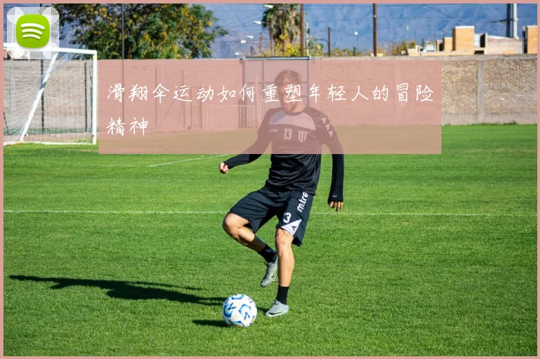 滑翔伞运动如何重塑年轻人的冒险精神