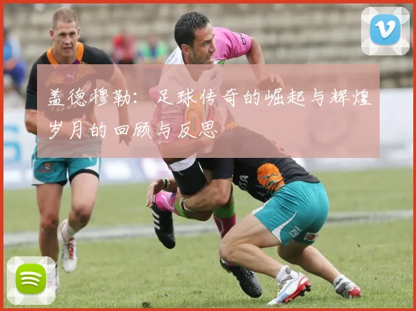 盖德穆勒：足球传奇的崛起与辉煌岁月的回顾与反思
