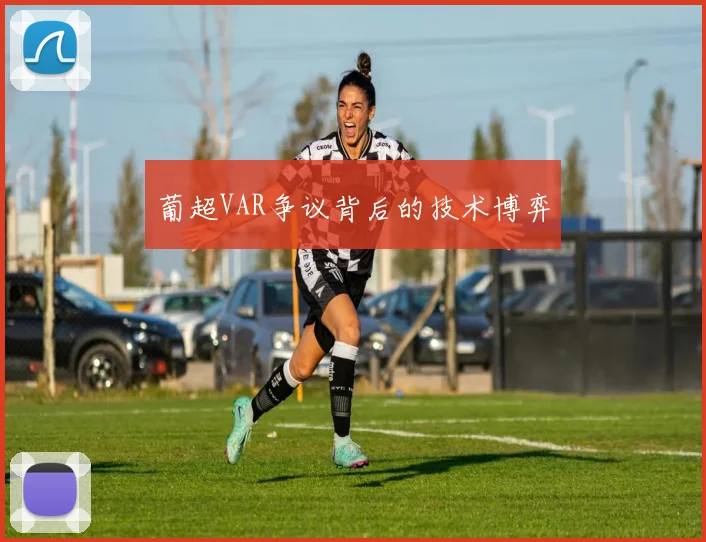 葡超VAR争议背后的技术博弈