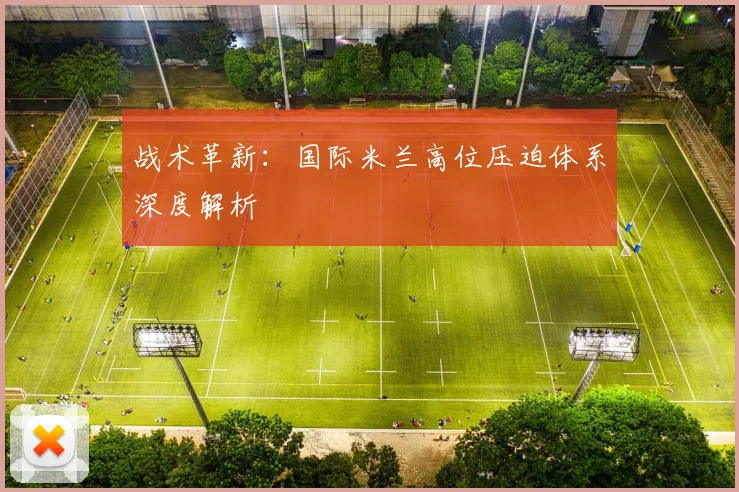战术革新：国际米兰高位压迫体系深度解析