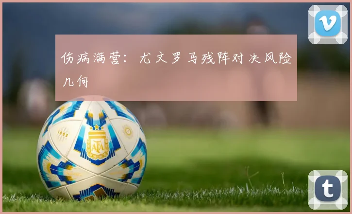 伤病满营：尤文罗马残阵对决风险几何