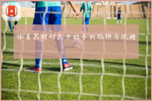 体育器材研发中的专利陷阱与规避