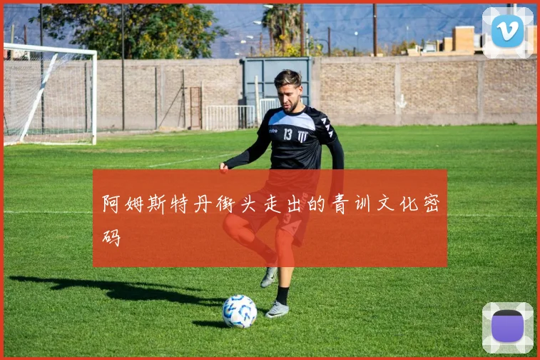 阿姆斯特丹街头走出的青训文化密码