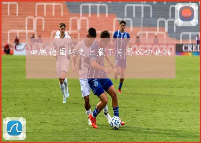 回顾德国杯史上最不可思议的逆转