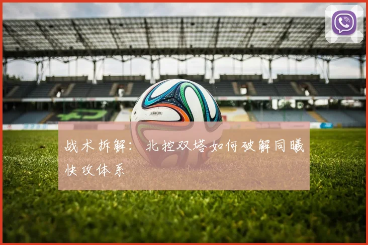 战术拆解：北控双塔如何破解同曦快攻体系