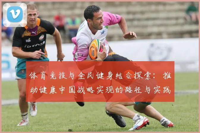 体育竞技与全民健身结合探索：推动健康中国战略实现的路径与实践